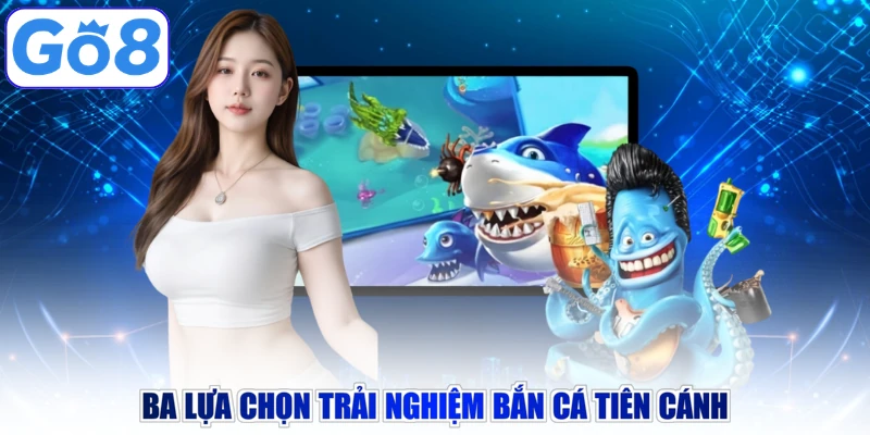 Ba lựa chọn trải nghiệm bắn cá tiên cánh